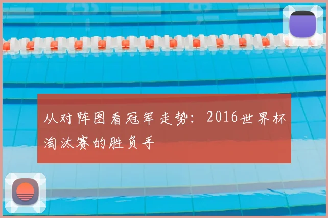 从对阵图看冠军走势：2016世界杯淘汰赛的胜负手
