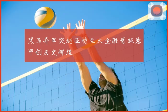 黑马异军突起亚特兰大全胜晋级意甲创历史辉煌