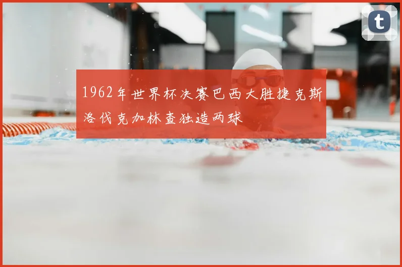 1962年世界杯决赛巴西大胜捷克斯洛伐克加林查独造两球