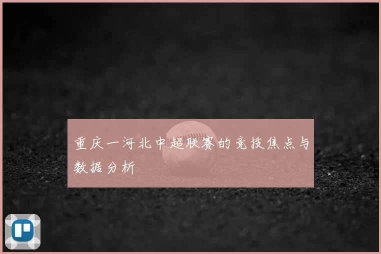 重庆一河北中超联赛的竞技焦点与数据分析