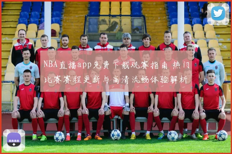 NBA直播app免费下载观赛指南 热门比赛赛程更新与高清流畅体验解析