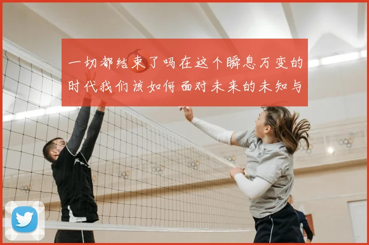 一切都结束了吗在这个瞬息万变的时代我们该如何面对未来的未知与挑战