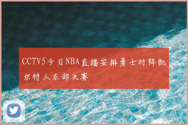CCTV5今日NBA直播安排勇士对阵凯尔特人东部决赛