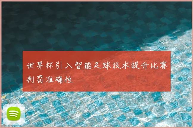 世界杯引入智能足球技术提升比赛判罚准确性