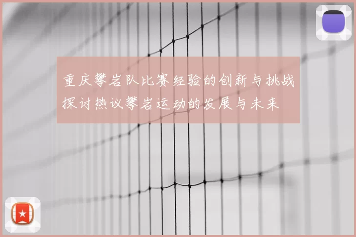 重庆攀岩队比赛经验的创新与挑战探讨热议攀岩运动的发展与未来