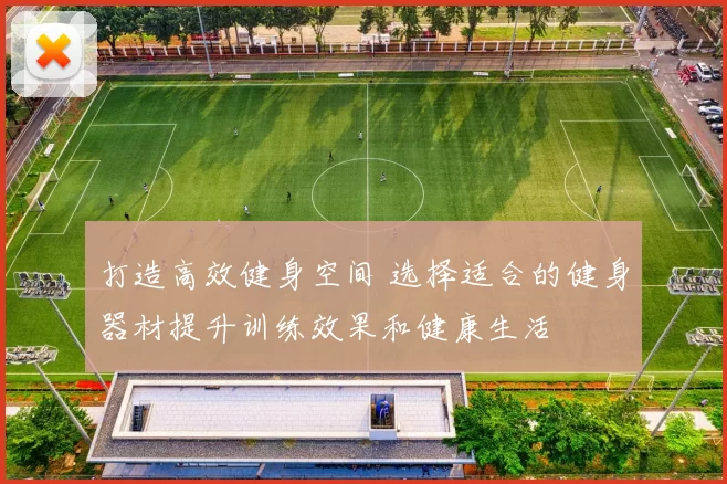 打造高效健身空间 选择适合的健身器材提升训练效果和健康生活