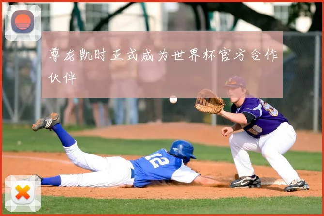尊龙凯时正式成为世界杯官方合作伙伴