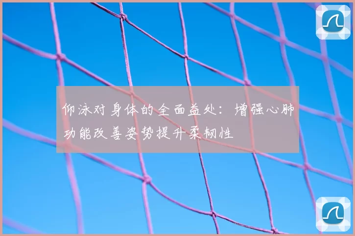 仰泳对身体的全面益处：增强心肺功能改善姿势提升柔韧性