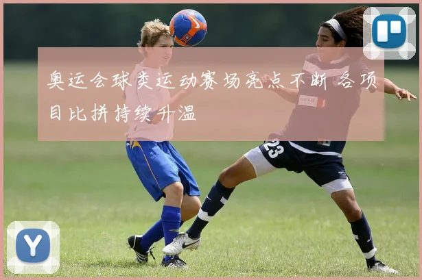 奥运会球类运动赛场亮点不断 各项目比拼持续升温