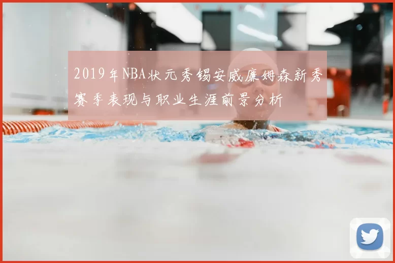 2019年NBA状元秀锡安威廉姆森新秀赛季表现与职业生涯前景分析