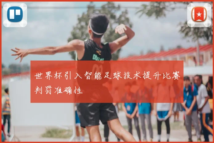 世界杯引入智能足球技术提升比赛判罚准确性