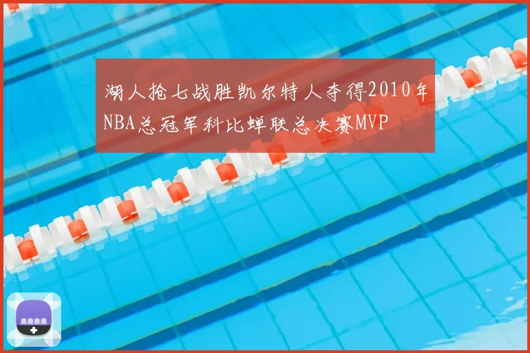 湖人抢七战胜凯尔特人夺得2010年NBA总冠军科比蝉联总决赛MVP