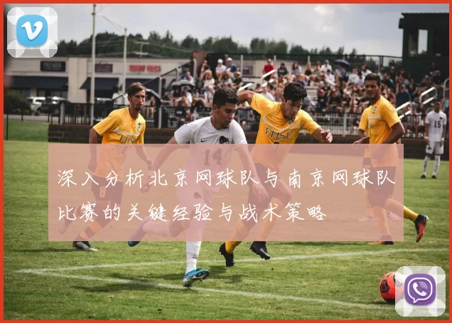 深入分析北京网球队与南京网球队比赛的关键经验与战术策略