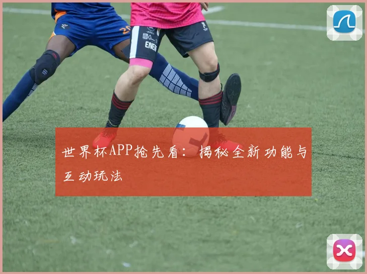 世界杯APP抢先看：揭秘全新功能与互动玩法