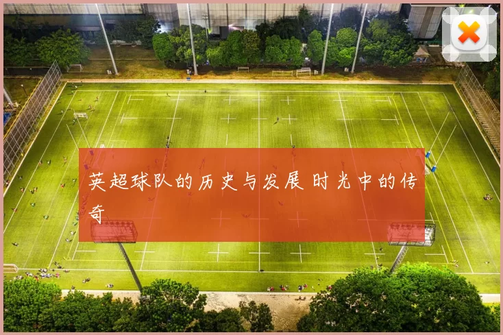 英超球队的历史与发展 时光中的传奇