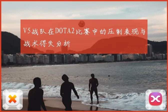 V5战队在DOTA2比赛中的压制表现与战术得失分析