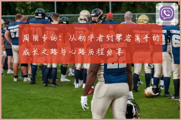 周丽专访：从初学者到攀岩高手的成长之路与心路历程分享
