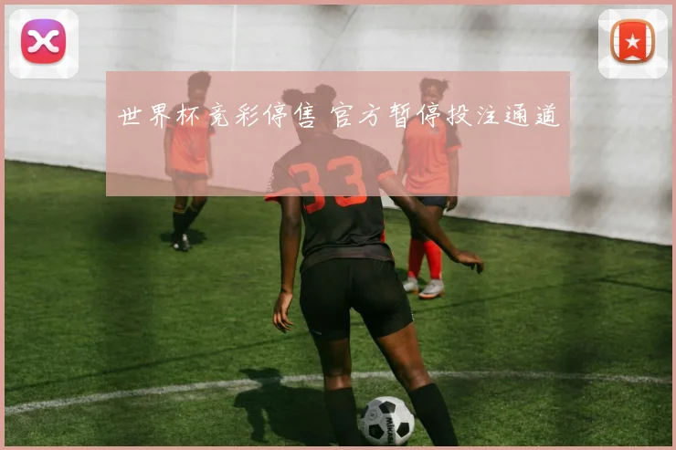 世界杯竞彩停售 官方暂停投注通道