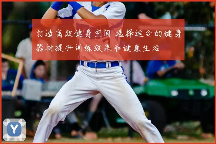 打造高效健身空间 选择适合的健身器材提升训练效果和健康生活