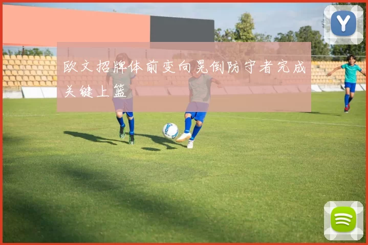 欧文招牌体前变向晃倒防守者完成关键上篮