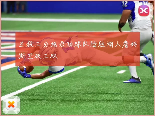 王毅三分绝杀助球队险胜湖人詹姆斯空砍三双