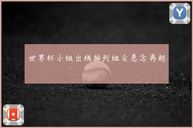 世界杯小组出线排列组合悬念再起