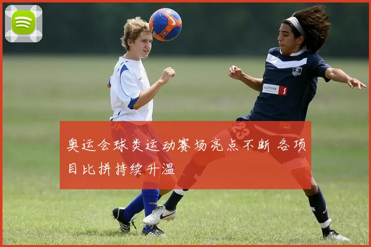 奥运会球类运动赛场亮点不断 各项目比拼持续升温