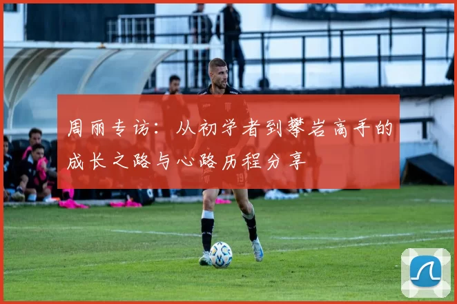 周丽专访：从初学者到攀岩高手的成长之路与心路历程分享