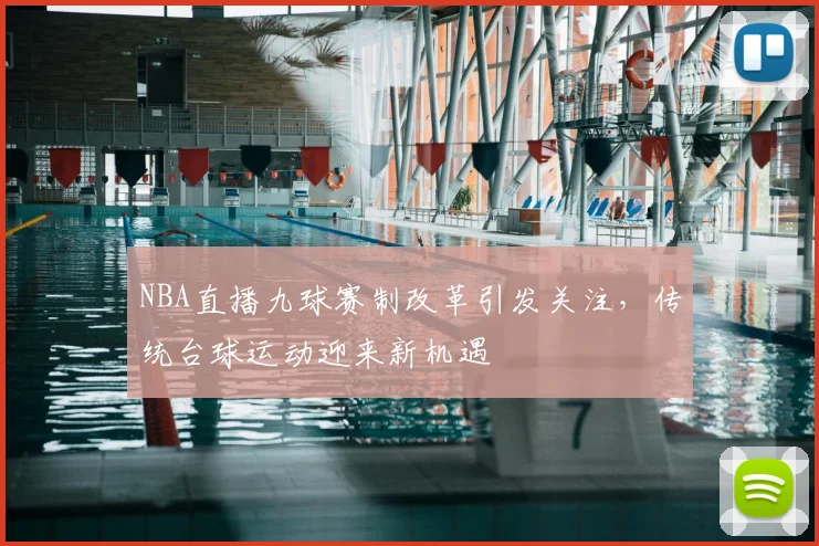 NBA直播九球赛制改革引发关注，传统台球运动迎来新机遇