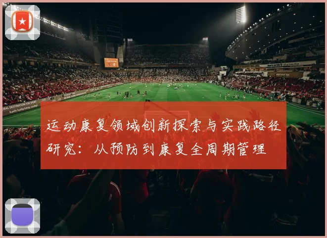 运动康复领域创新探索与实践路径研究：从预防到康复全周期管理