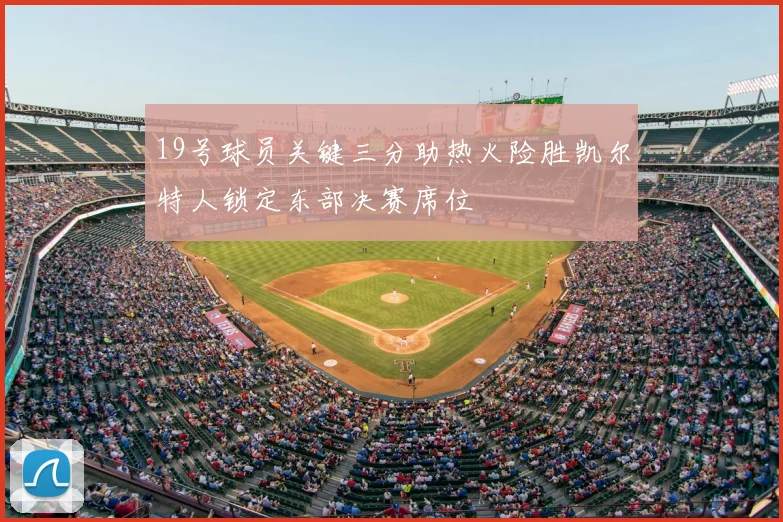 19号球员关键三分助热火险胜凯尔特人锁定东部决赛席位