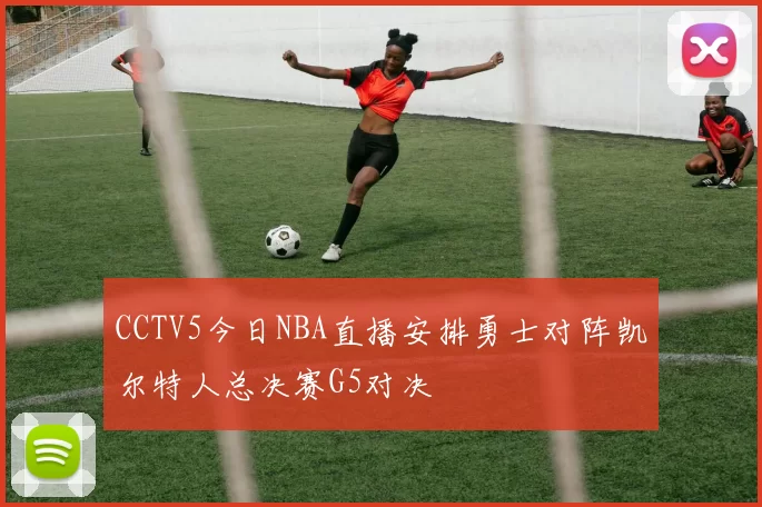 CCTV5今日NBA直播安排勇士对阵凯尔特人总决赛G5对决