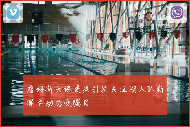 詹姆斯头像更换引发关注湖人队新赛季动态受瞩目