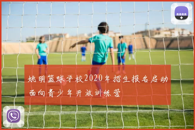 姚明篮球学校2020年招生报名启动面向青少年开放训练营