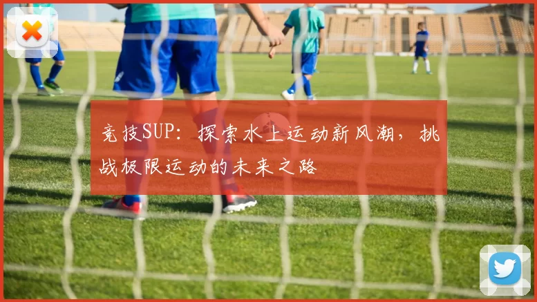 竞技SUP：探索水上运动新风潮，挑战极限运动的未来之路