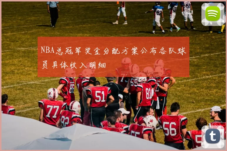NBA总冠军奖金分配方案公布各队球员具体收入明细