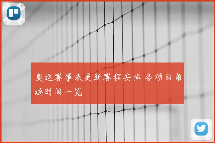 奥运赛事表更新赛程安排 各项目角逐时间一览