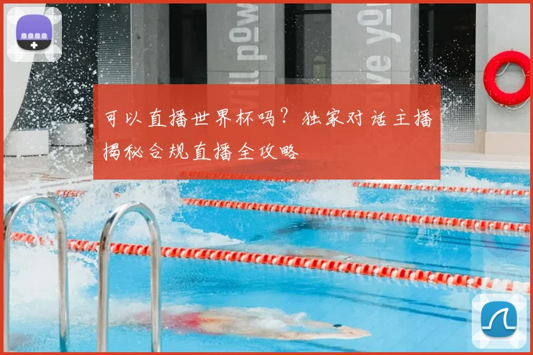 可以直播世界杯吗?独家对话主播揭秘合规直播全攻略