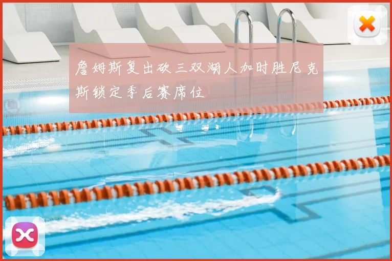 詹姆斯复出砍三双湖人加时胜尼克斯锁定季后赛席位