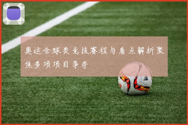奥运会球类竞技赛程与看点解析聚焦多项项目争夺