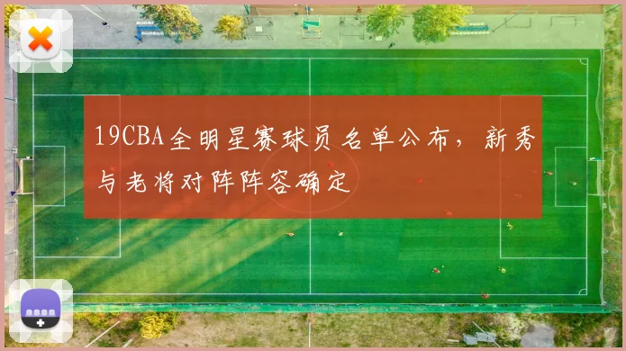 19CBA全明星赛球员名单公布，新秀与老将对阵阵容确定