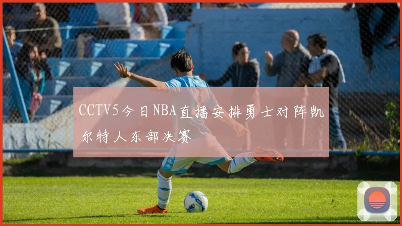 CCTV5今日NBA直播安排勇士对阵凯尔特人东部决赛