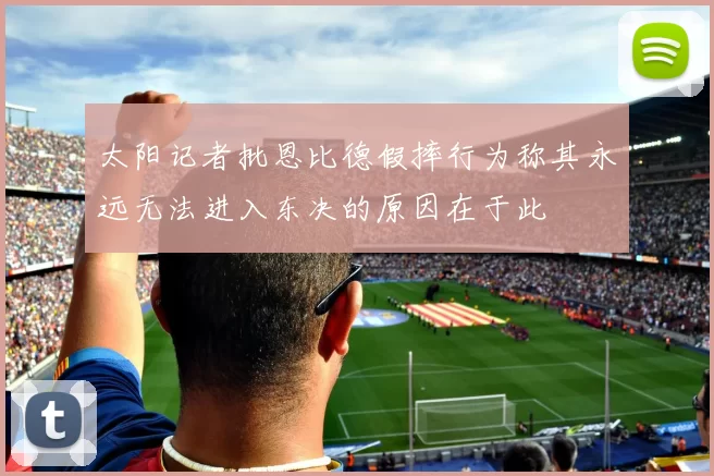 太阳记者批恩比德假摔行为称其永远无法进入东决的原因在于此