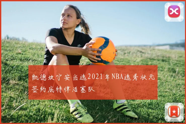 凯德坎宁安当选2021年NBA选秀状元签约底特律活塞队