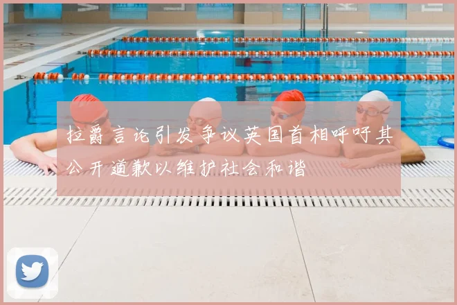 拉爵言论引发争议英国首相呼吁其公开道歉以维护社会和谐