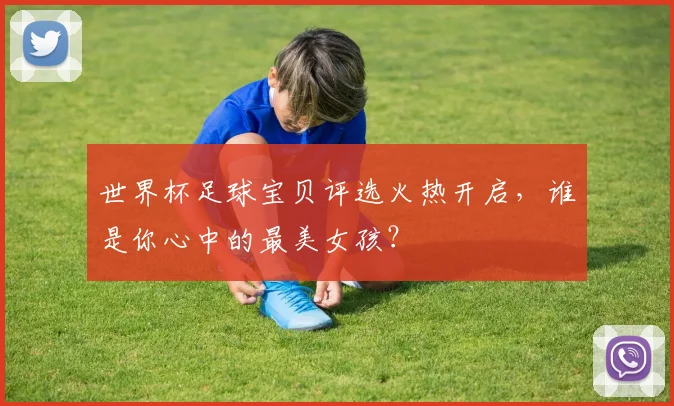 世界杯足球宝贝评选火热开启,谁是你心中的最美女孩?