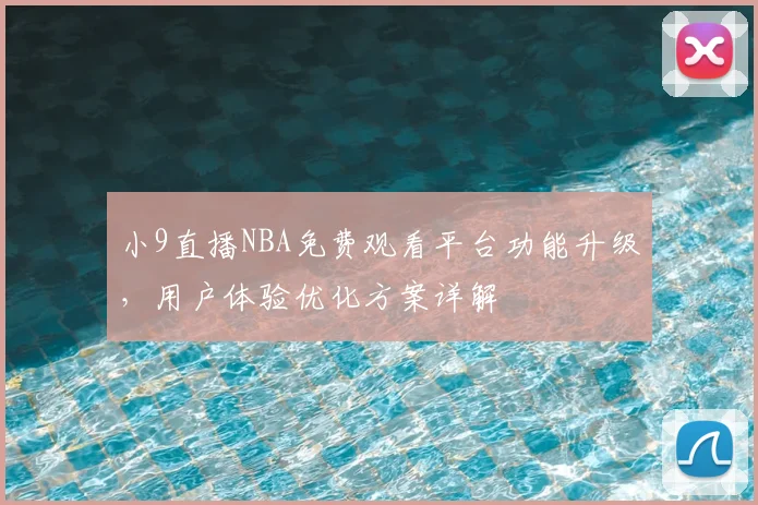 小9直播NBA免费观看平台功能升级,用户体验优化方案详解