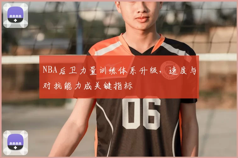 NBA后卫力量训练体系升级，速度与对抗能力成关键指标