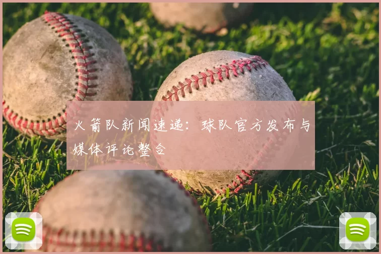 火箭队新闻速递：球队官方发布与媒体评论整合