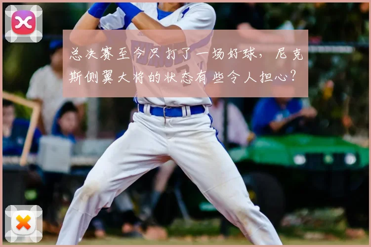 总决赛至今只打了一场好球，尼克斯侧翼大将的状态有些令人担心？
